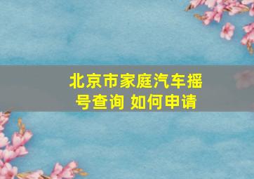 北京市家庭汽车摇号查询 如何申请